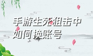 手游生死狙击中如何换账号