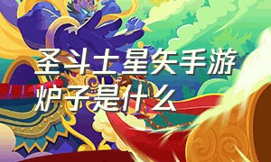 圣斗士星矢手游炉子是什么