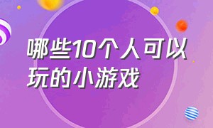 哪些10个人可以玩的小游戏（适合10个人左右玩的小游戏）