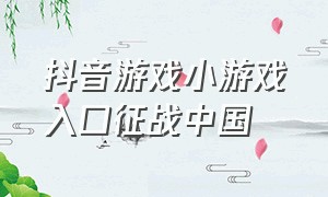 抖音游戏小游戏入口征战中国（抖音小游戏游戏中心入口）