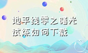 地平线零之曙光试炼如何下载（地平线零之曙光试炼仪式怎么过）