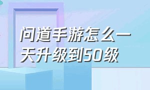 问道手游怎么一天升级到50级