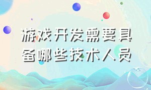 游戏开发需要具备哪些技术人员