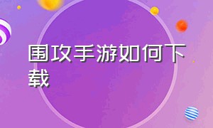 围攻手游如何下载（围攻手游如何下载手机版）