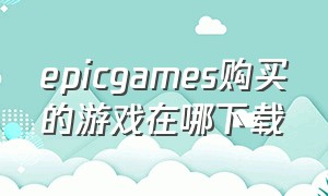 epicgames购买的游戏在哪下载