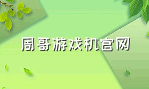 周哥游戏机官网（周哥游戏机官方网站）