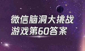 微信脑洞大挑战游戏第60答案（微信脑洞大挑战游戏攻略）