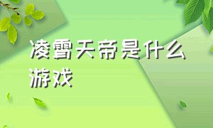 凌霄天帝是什么游戏（凌霄天帝是什么游戏里的人物）