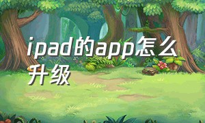 ipad的app怎么升级（ipad软件怎么全部更新）