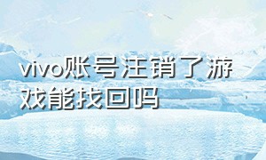 vivo账号注销了游戏能找回吗