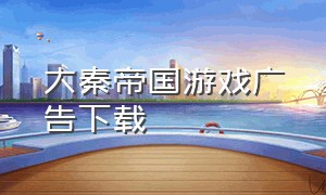 大秦帝国游戏广告下载