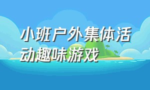 小班户外集体活动趣味游戏