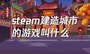 steam建造城市的游戏叫什么