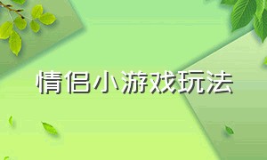 情侣小游戏玩法（情侣小游戏入口攻略）