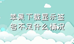 苹果下载显示签名不足什么情况