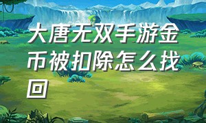 大唐无双手游金币被扣除怎么找回