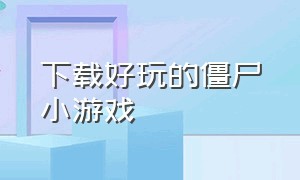 下载好玩的僵尸小游戏