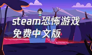 steam恐怖游戏免费中文版（steam免费恐怖游戏完整版）