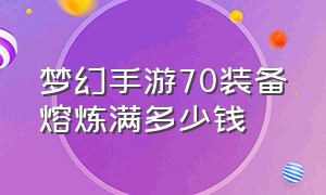 梦幻手游70装备熔炼满多少钱