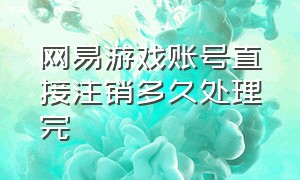 网易游戏账号直接注销多久处理完