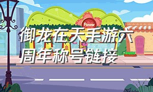 御龙在天手游六周年称号链接（御龙在天手游五周年称号在哪里领）