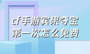 cf手游宾果夺宝第一次怎么免费（cf手游夺宝先抽后付款券入口）