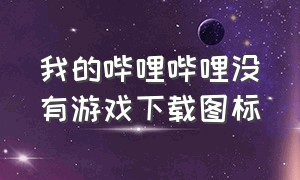 我的哔哩哔哩没有游戏下载图标