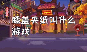 膝盖夹纸叫什么游戏