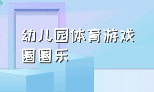 幼儿园体育游戏圈圈乐