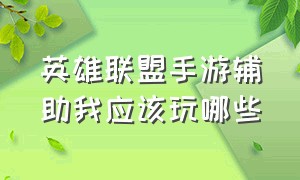 英雄联盟手游辅助我应该玩哪些（英雄联盟手游代练平台哪个好点）