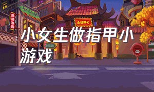 小女生做指甲小游戏