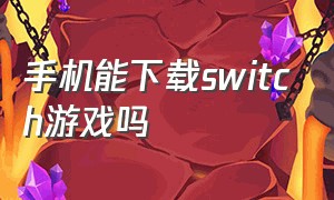 手机能下载switch游戏吗