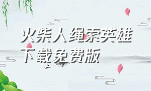 火柴人绳索英雄下载免费版