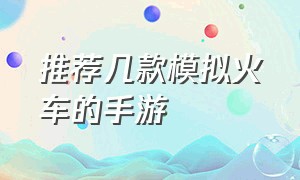 推荐几款模拟火车的手游（推荐几款手机上的火车模拟手游）