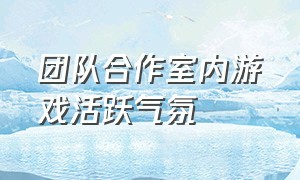 团队合作室内游戏活跃气氛