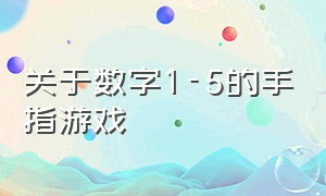 关于数字1-5的手指游戏（有关数字的手指游戏1-20）