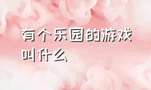 有个乐园的游戏叫什么