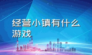 经营小镇有什么游戏（经营小镇类游戏大全攻略）