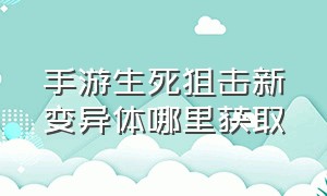 手游生死狙击新变异体哪里获取