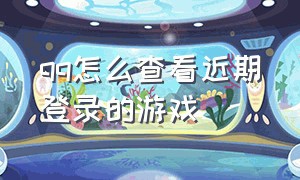 qq怎么查看近期登录的游戏