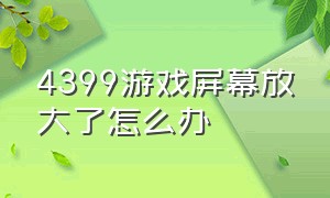 4399游戏屏幕放大了怎么办