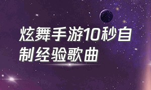 炫舞手游10秒自制经验歌曲