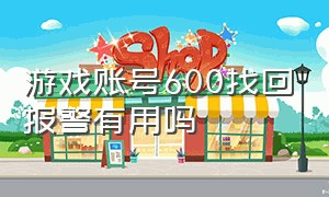 游戏账号600找回报警有用吗