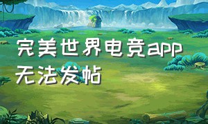 完美世界电竞app无法发帖