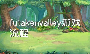 futakenvalley游戏流程