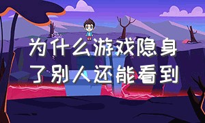 为什么游戏隐身了别人还能看到