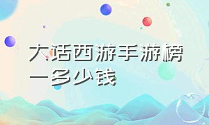 大话西游手游榜一多少钱