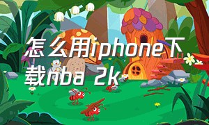 怎么用iphone下载nba 2k（苹果怎么下载nba 2k详细教程）