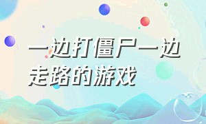 一边打僵尸一边走路的游戏