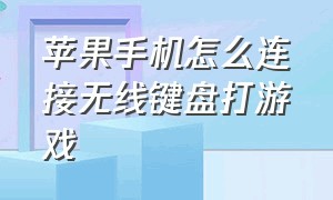 苹果手机怎么连接无线键盘打游戏（苹果手机怎么连接有线键盘打游戏）